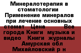 Минералотерапия в стоматологии  Применение минералов при лечение основных стомат › Цена ­ 253 - Все города Книги, музыка и видео » Книги, журналы   . Амурская обл.,Михайловский р-н